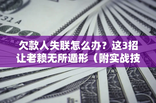 北京欠款人失联怎么办？这3招让老赖无所遁形（附实战技巧）