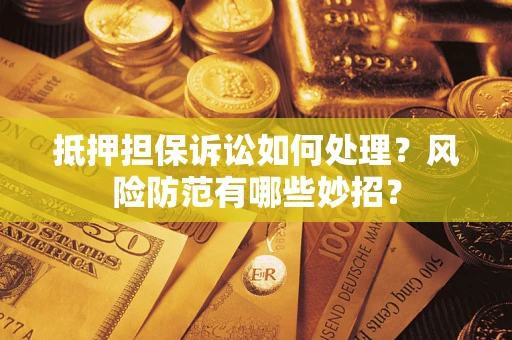 北京抵押担保诉讼如何处理？风险防范有哪些妙招？