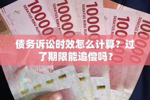 北京债务诉讼时效怎么计算？过了期限能追偿吗？