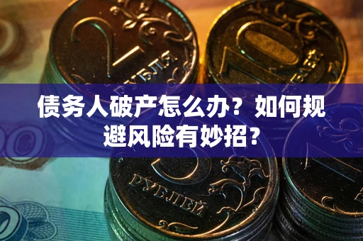 北京债务人破产怎么办？如何规避风险有妙招？