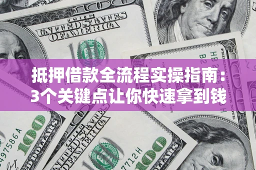 北京抵押借款全流程实操指南：3个关键点让你快速拿到钱