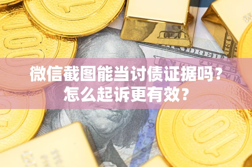 北京微信截图能当讨债证据吗？怎么起诉更有效？