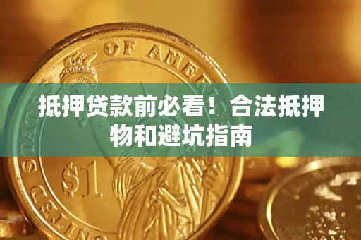 北京抵押贷款前必看！合法抵押物和避坑指南