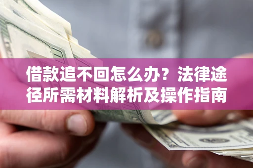 北京借款追不回怎么办?法律途径所需材料解析及操作指南 北京借款追不回怎么办?法律途径所需材料解析及操作指南