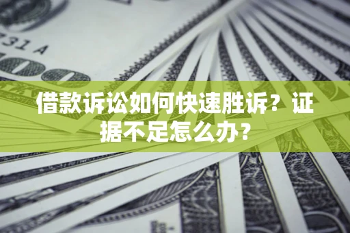 北京借款诉讼如何快速胜诉？证据不足怎么办？