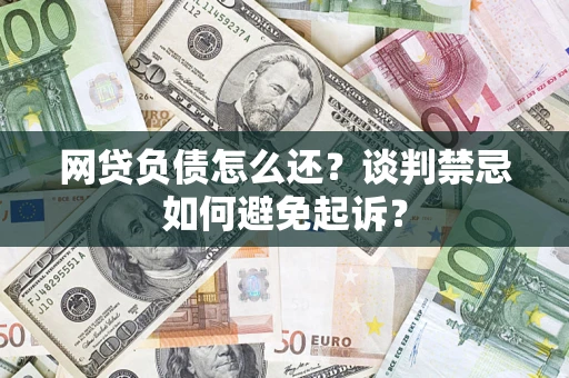 北京网贷负债怎么还？谈判禁忌如何避免起诉？