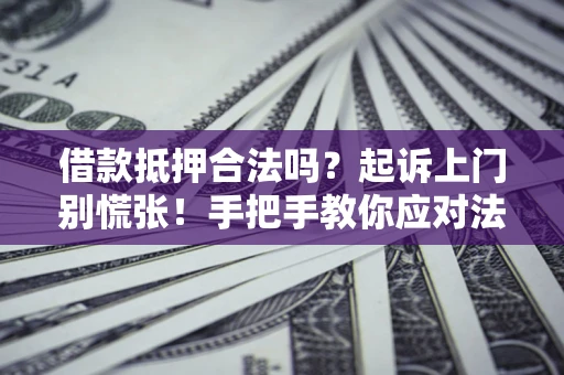 北京借款抵押合法吗？起诉上门别慌张！手把手教你应对法律程序