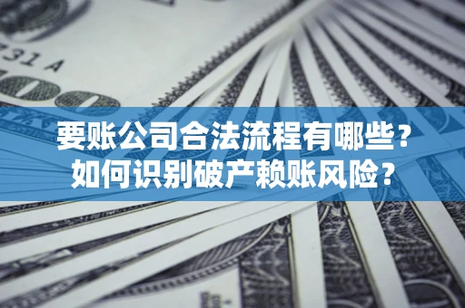 北京要账公司合法流程有哪些？如何识别破产赖账风险？