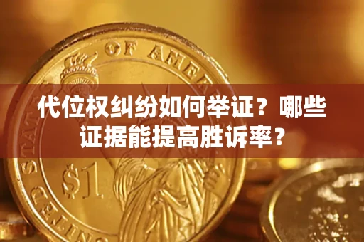 北京代位权纠纷如何举证？哪些证据能提高胜诉率？