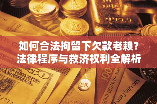 北京如何合法拘留下欠款老赖？法律程序与救济权利全解析