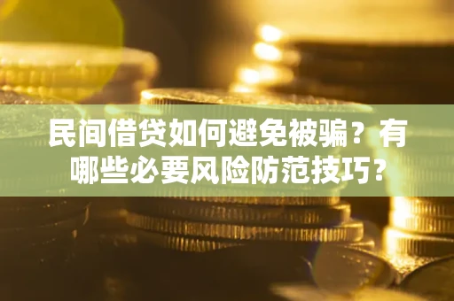 北京民间借贷如何避免被骗？有哪些必要风险防范技巧？
