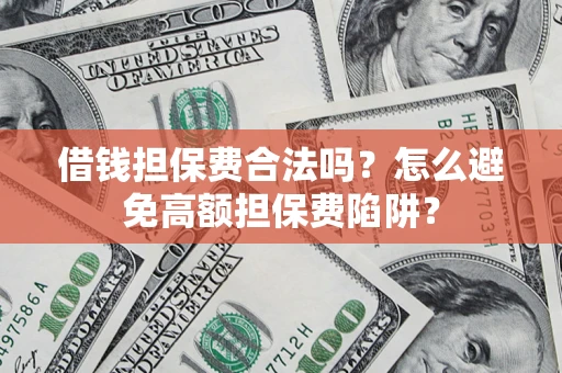 北京借钱担保费合法吗？怎么避免高额担保费陷阱？