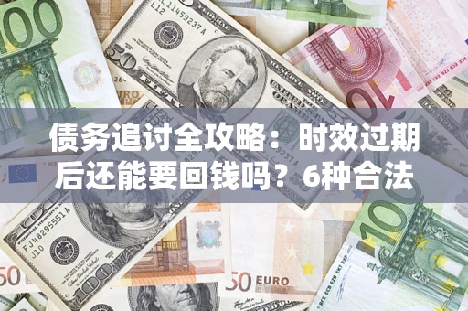 北京债务追讨全攻略：时效过期后还能要回钱吗？6种合法手段助你维权