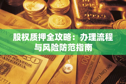 北京股权质押全攻略：办理流程与风险防范指南