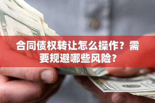 北京合同债权转让怎么操作？需要规避哪些风险？