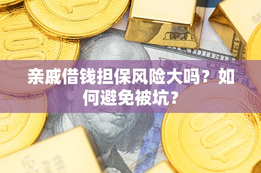 北京亲戚借钱担保风险大吗？如何避免被坑？