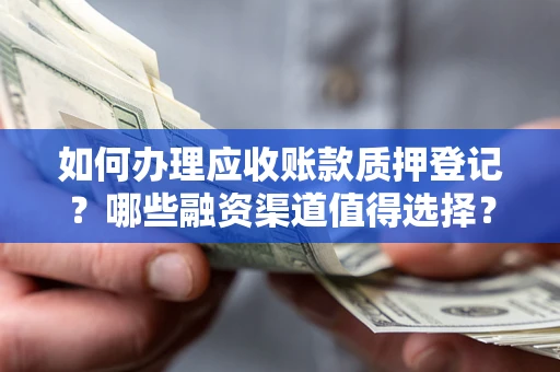 北京如何办理应收账款质押登记？哪些融资渠道值得选择？
